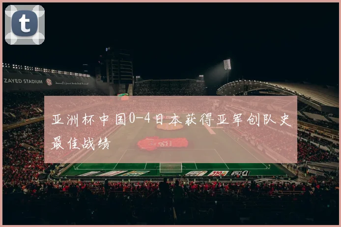 亚洲杯中国0-4日本获得亚军创队史最佳战绩
