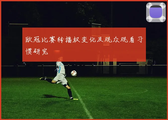 欧冠比赛转播权变化及观众观看习惯研究