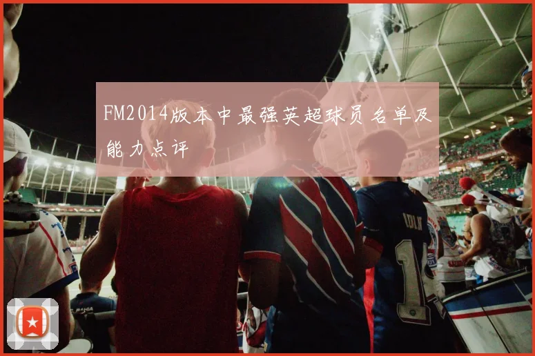 FM2014版本中最强英超球员名单及能力点评