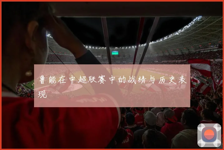 鲁能在中超联赛中的战绩与历史表现