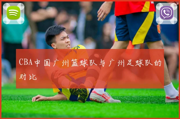 CBA中国广州篮球队与广州足球队的对比