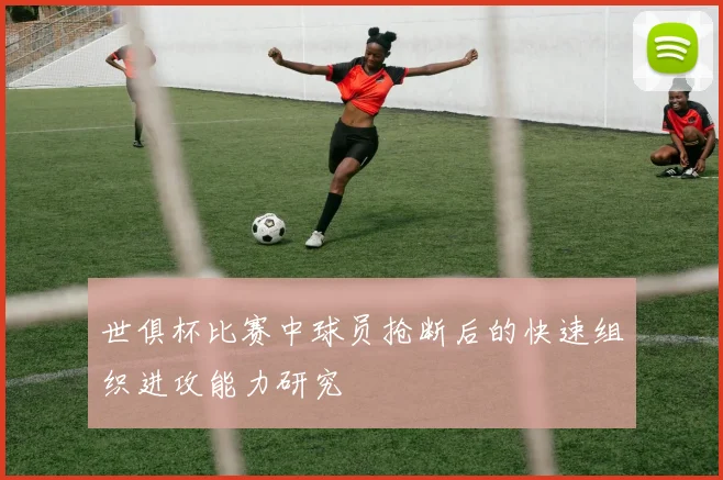 世俱杯比赛中球员抢断后的快速组织进攻能力研究