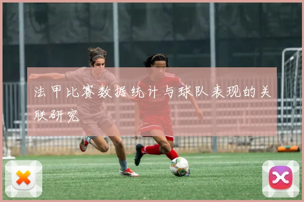 法甲比赛数据统计与球队表现的关联研究