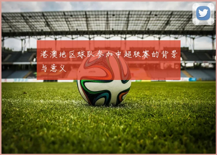 港澳地区球队参加中超联赛的背景与意义