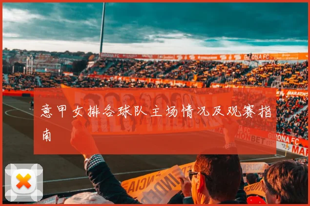 意甲女排各球队主场情况及观赛指南