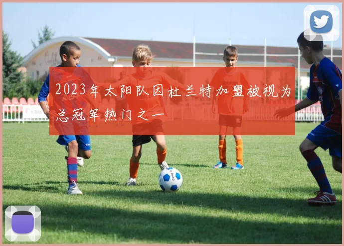 2023年太阳队因杜兰特加盟被视为总冠军热门之一