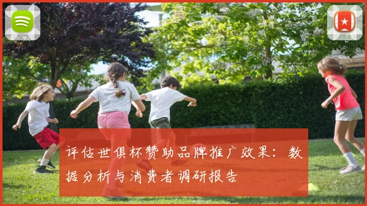 评估世俱杯赞助品牌推广效果：数据分析与消费者调研报告
