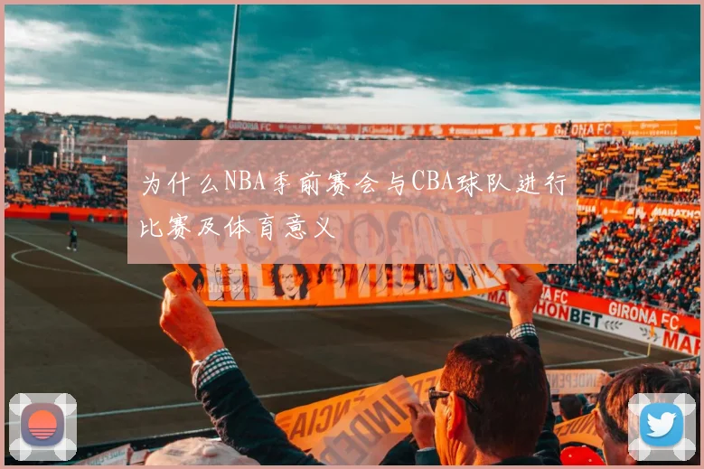 为什么NBA季前赛会与CBA球队进行比赛及体育意义