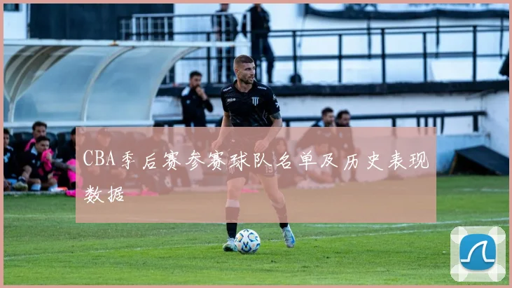 CBA季后赛参赛球队名单及历史表现数据