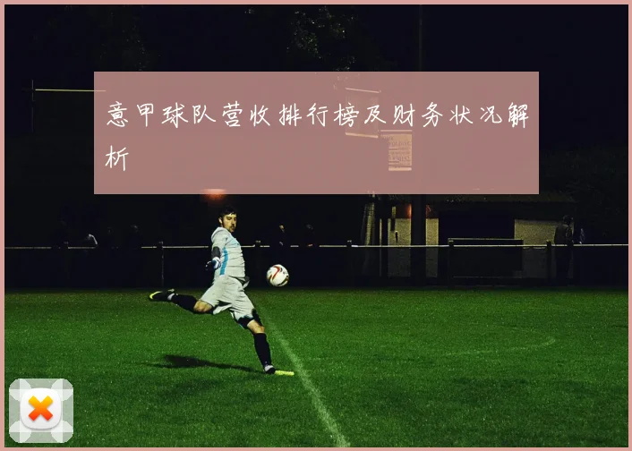 意甲球队营收排行榜及财务状况解析