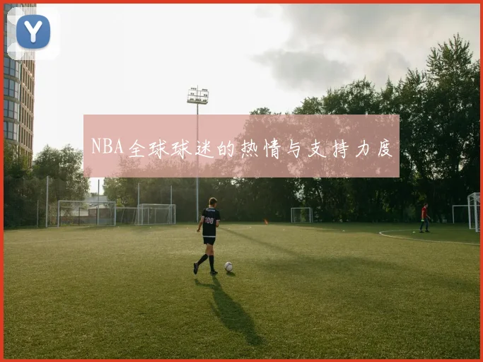 NBA全球球迷的热情与支持力度
