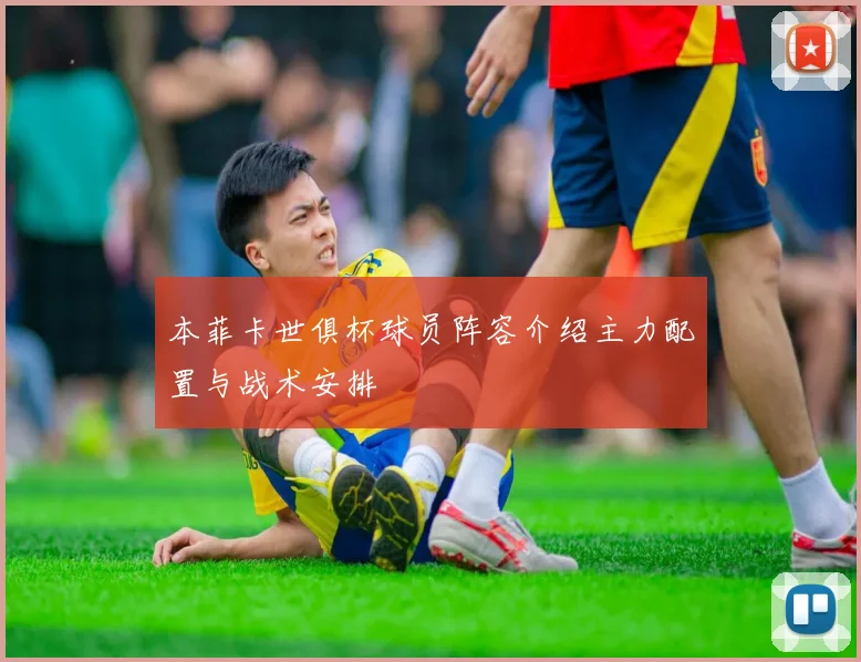 本菲卡世俱杯球员阵容介绍主力配置与战术安排